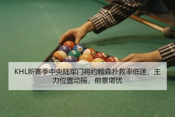 KHL新赛季中央陆军门将约翰森扑救率低迷，主力位置动摇，前景堪忧